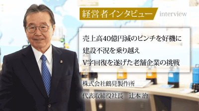 代表取締役社長 辻本治 売上高40億円減のピンチを好機に　<br>建設不況を乗り越えV字回復を遂げた老舗企業の挑戦